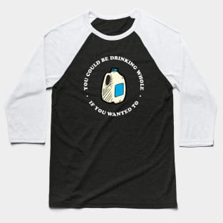 You Could Be Drinking Whole If You Wanted To Baseball T-Shirt